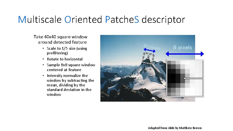 Multiscale Oriented Patche. S descriptor Take 40 x 40 square window around detected feature Multiscale Oriented Patche. S descriptor Take 40 x 40 square window around detected feature