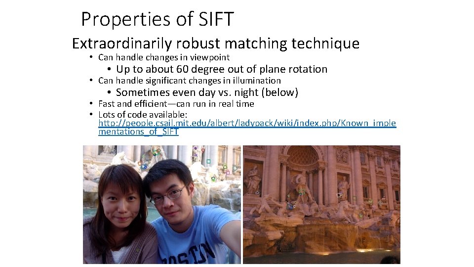 Properties of SIFT Extraordinarily robust matching technique • Can handle changes in viewpoint • Properties of SIFT Extraordinarily robust matching technique • Can handle changes in viewpoint •