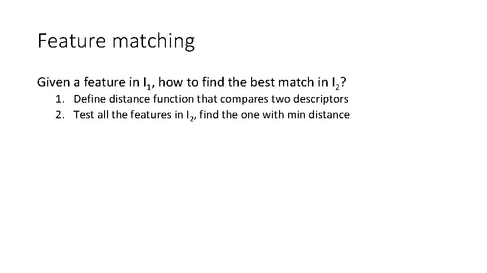 Feature matching Given a feature in I 1, how to find the best match Feature matching Given a feature in I 1, how to find the best match