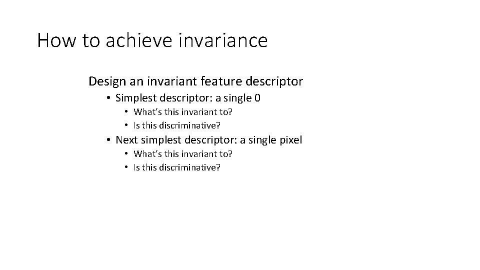 How to achieve invariance Design an invariant feature descriptor • Simplest descriptor: a single How to achieve invariance Design an invariant feature descriptor • Simplest descriptor: a single
