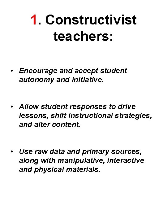 1. Constructivist teachers: • Encourage and accept student autonomy and initiative. • Allow student