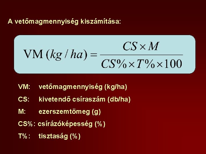A vetőmagmennyiség kiszámítása: VM: vetőmagmennyiség (kg/ha) CS: kivetendő csíraszám (db/ha) M: ezerszemtömeg (g) CS%: