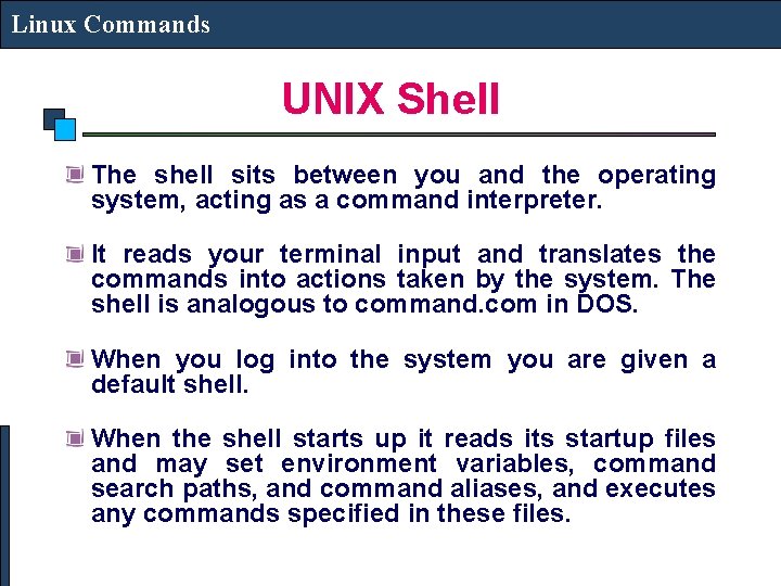 Linux Commands UNIX Shell The shell sits between you and the operating system, acting