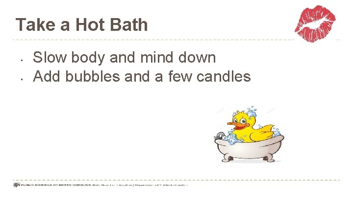 Take a Hot Bath • • Slow body and mind down Add bubbles and