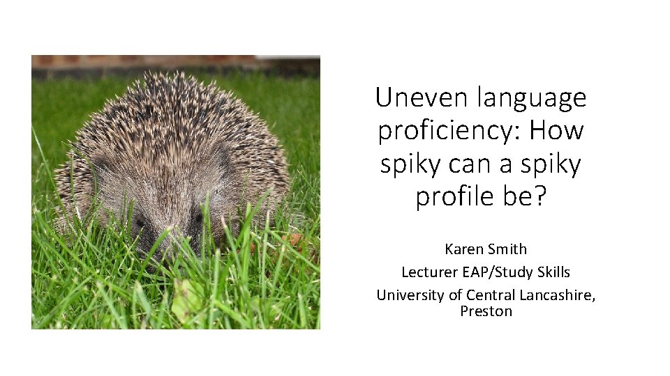 Uneven language proficiency: How spiky can a spiky profile be? Karen Smith Lecturer EAP/Study