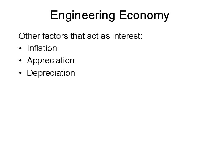 Engineering Economy Other factors that act as interest: • Inflation • Appreciation • Depreciation