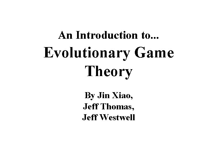 An Introduction to. . . Evolutionary Game Theory By Jin Xiao, Jeff Thomas, Jeff