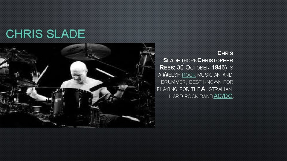 CHRIS SLADE (BORNCHRISTOPHER REES; 30 OCTOBER 1946) IS A WELSH ROCK MUSICIAN AND DRUMMER,