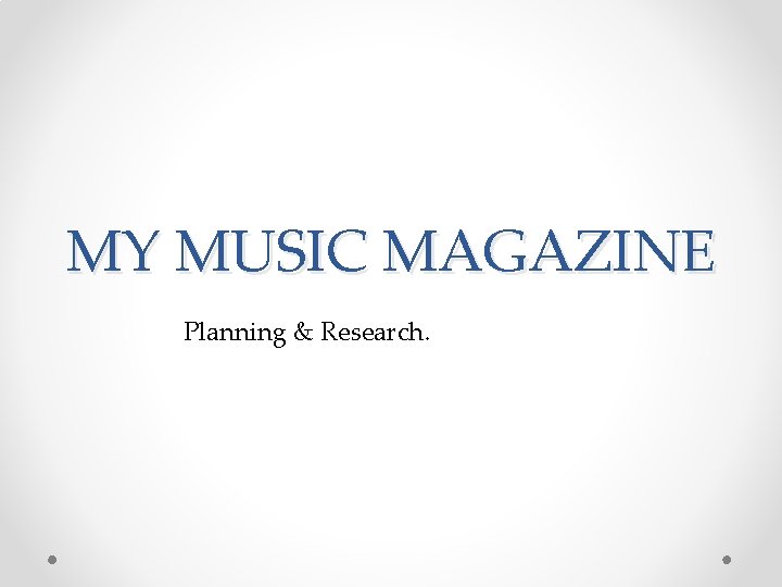 MY MUSIC MAGAZINE Planning & Research. 