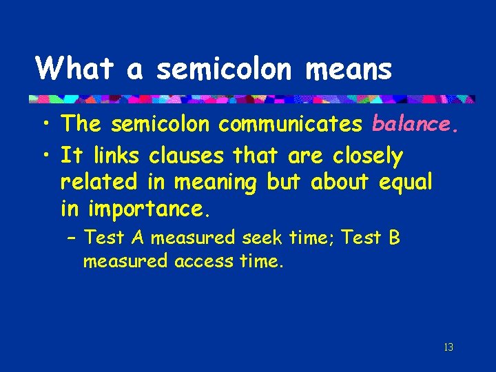 What a semicolon means • The semicolon communicates balance. • It links clauses that