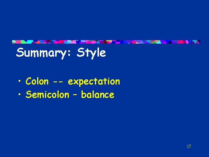 Summary: Style • Colon -- expectation • Semicolon – balance 17 