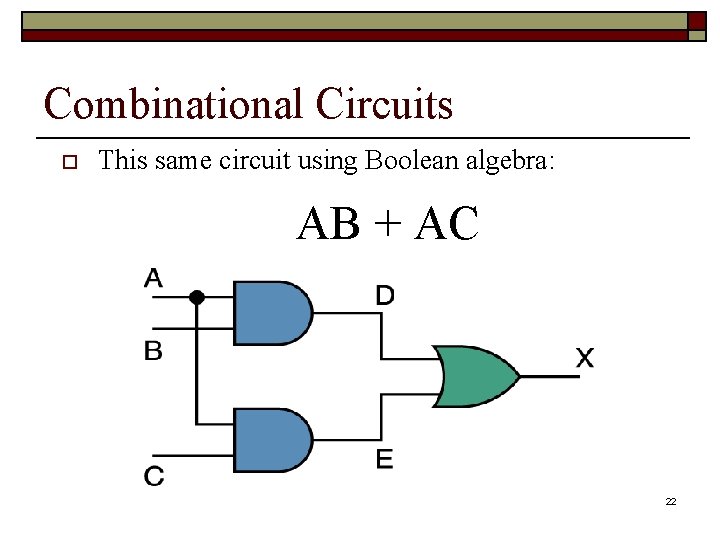 Combinational Circuits o This same circuit using Boolean algebra: AB + AC 22 