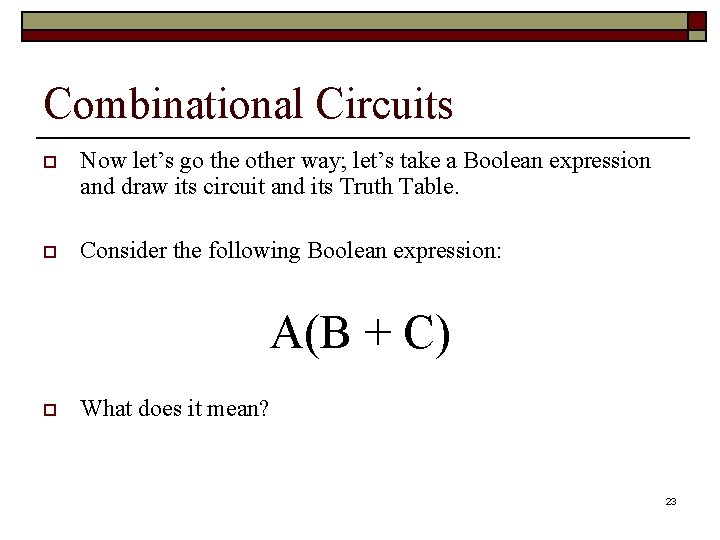 Combinational Circuits o Now let’s go the other way; let’s take a Boolean expression