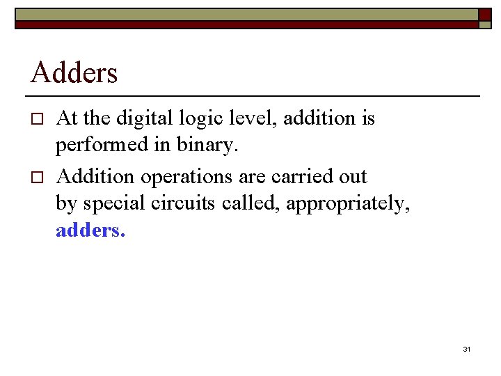 Adders o o At the digital logic level, addition is performed in binary. Addition