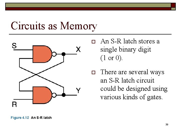 Circuits as Memory o An S-R latch stores a single binary digit (1 or