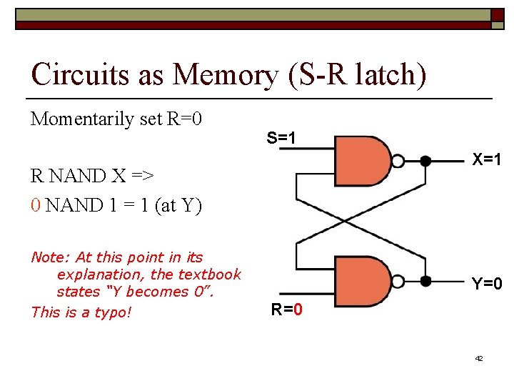 Circuits as Memory (S-R latch) Momentarily set R=0 S=1 X=1 R NAND X =>