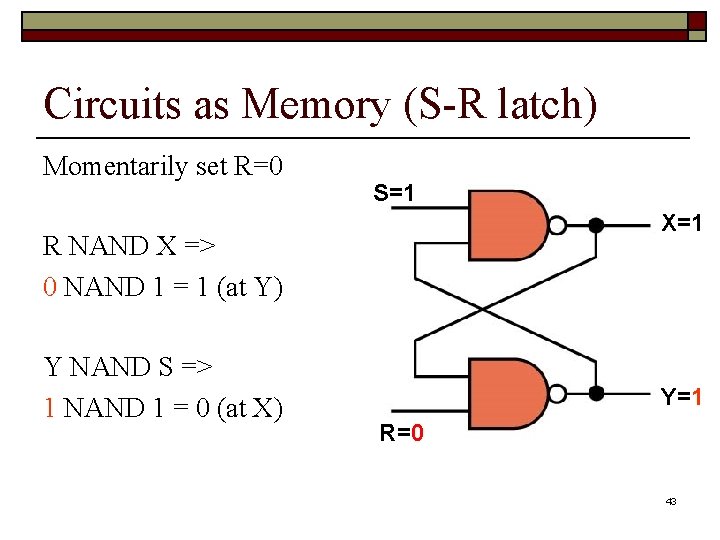 Circuits as Memory (S-R latch) Momentarily set R=0 S=1 X=1 R NAND X =>