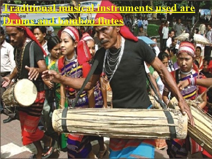 Traditional musical instruments used are Drums and bamboo flutes 