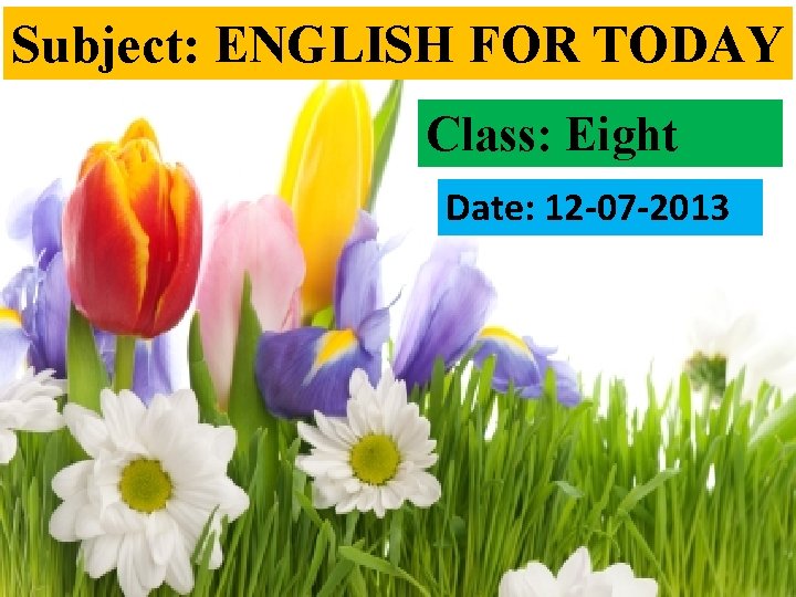 Subject: ENGLISH FOR TODAY Class: Eight Date: 12 -07 -2013 