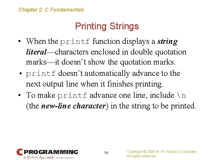 Chapter 2: C Fundamentals Printing Strings • When the printf function displays a string