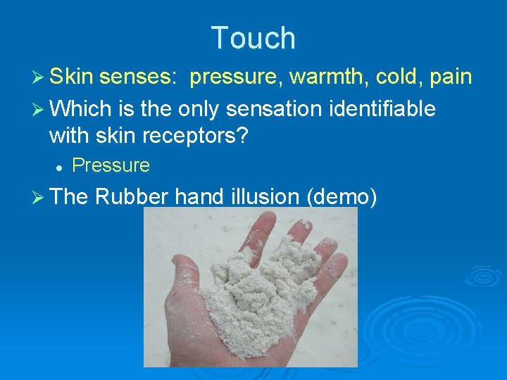 Touch Ø Skin senses: pressure, warmth, cold, pain Ø Which is the only sensation
