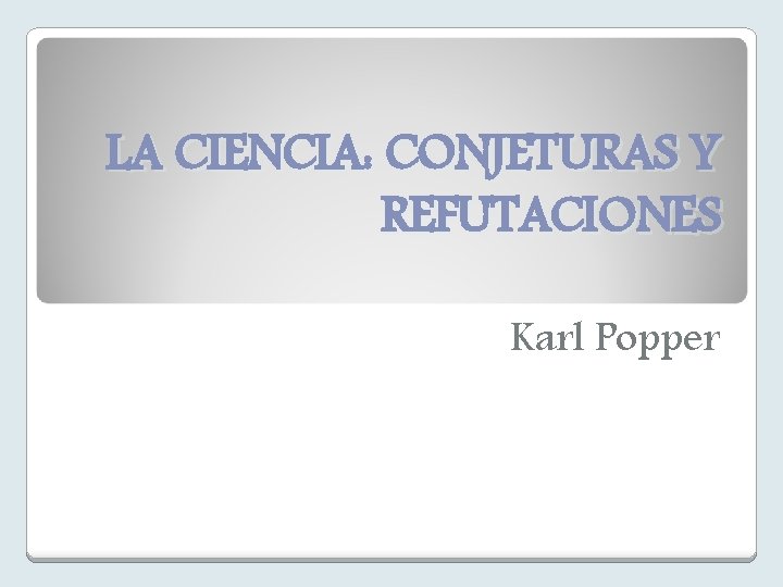 LA CIENCIA: CONJETURAS Y REFUTACIONES Karl Popper 