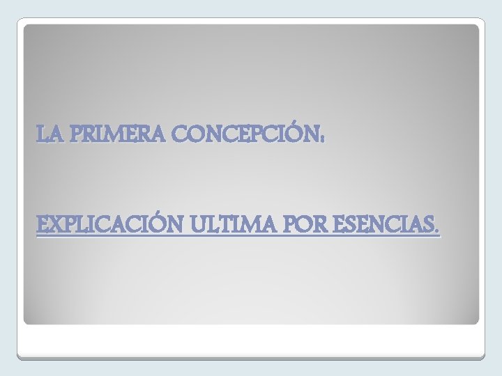 LA PRIMERA CONCEPCIÓN: EXPLICACIÓN ULTIMA POR ESENCIAS. 