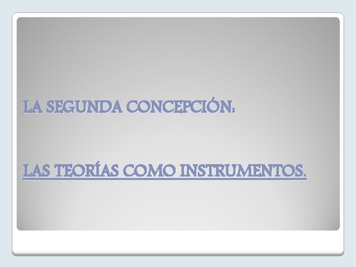 LA SEGUNDA CONCEPCIÓN: LAS TEORÍAS COMO INSTRUMENTOS. 