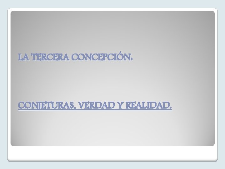 LA TERCERA CONCEPCIÓN: CONJETURAS, VERDAD Y REALIDAD. 