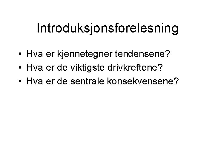 Introduksjonsforelesning • Hva er kjennetegner tendensene? • Hva er de viktigste drivkreftene? • Hva