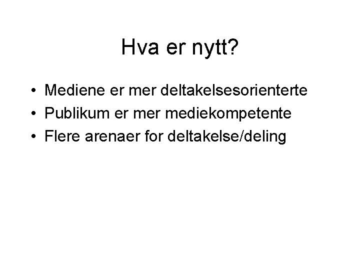 Hva er nytt? • Mediene er mer deltakelsesorienterte • Publikum er mediekompetente • Flere