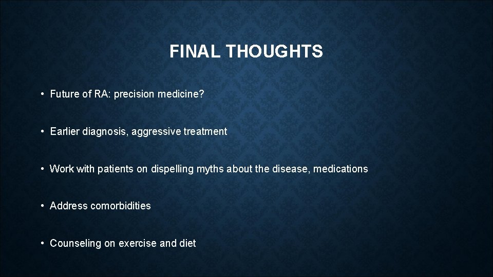 FINAL THOUGHTS • Future of RA: precision medicine? • Earlier diagnosis, aggressive treatment • FINAL THOUGHTS • Future of RA: precision medicine? • Earlier diagnosis, aggressive treatment •