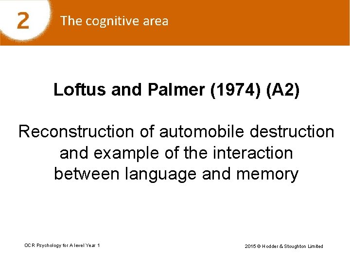 The cognitive area Loftus and Palmer (1974) (A 2) Reconstruction of automobile destruction and