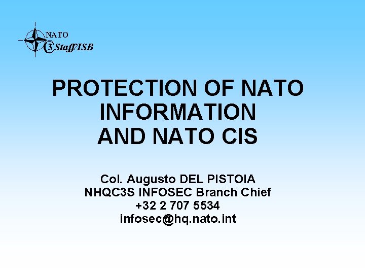 NATO C 3 Staff/ISB PROTECTION OF NATO INFORMATION AND NATO CIS Col. Augusto DEL