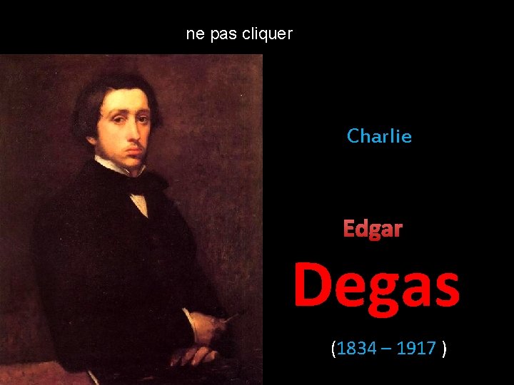 ne pas cliquer Charlie Edgar Degas (1834 – 1917 ) 