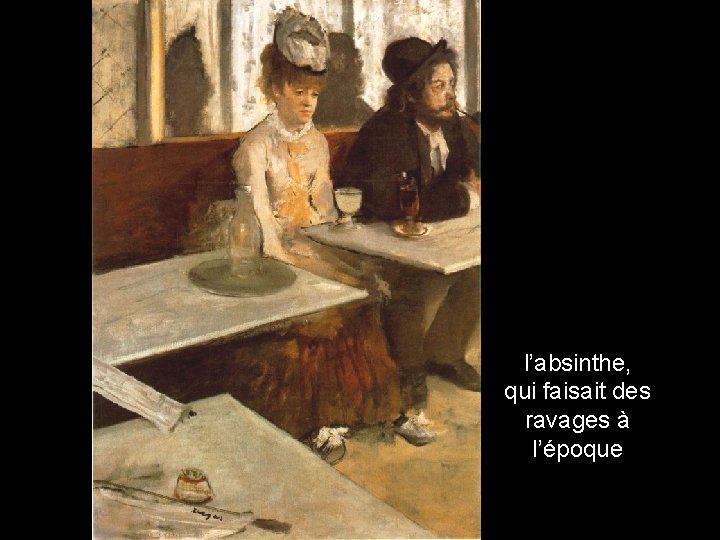 l’absinthe, qui faisait des ravages à l’époque 