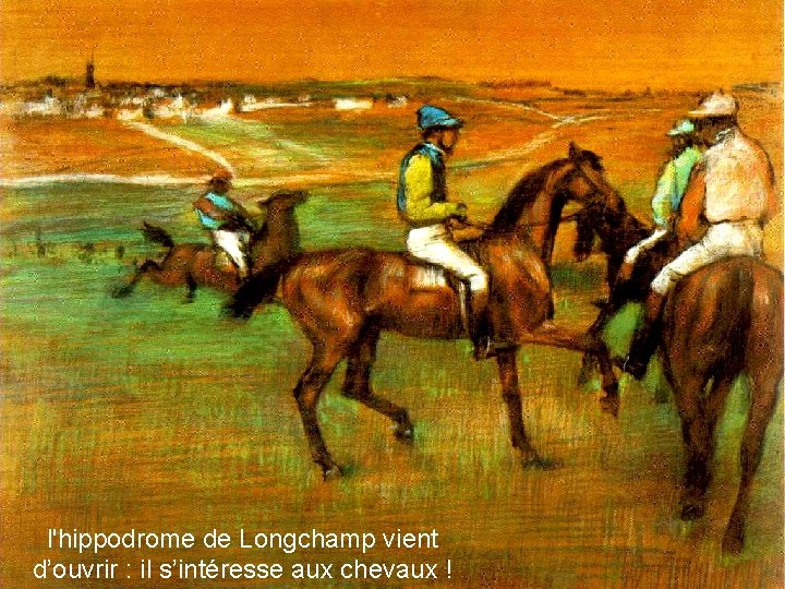 l'hippodrome de Longchamp vient d’ouvrir : il s’intéresse aux chevaux ! 