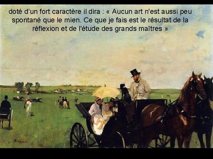 doté d’un fort caractère il dira : « Aucun art n'est aussi peu spontané