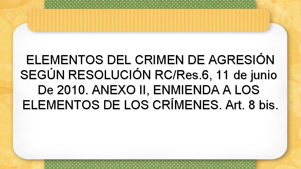 ELEMENTOS DEL CRIMEN DE AGRESIÓN SEGÚN RESOLUCIÓN RC/Res. 6, 11 de junio De 2010.