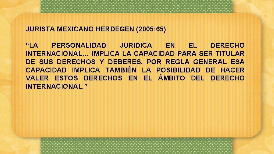 JURISTA MEXICANO HERDEGEN (2005: 65) “LA PERSONALIDAD JURIDICA EN EL DERECHO INTERNACIONAL… IMPLICA LA