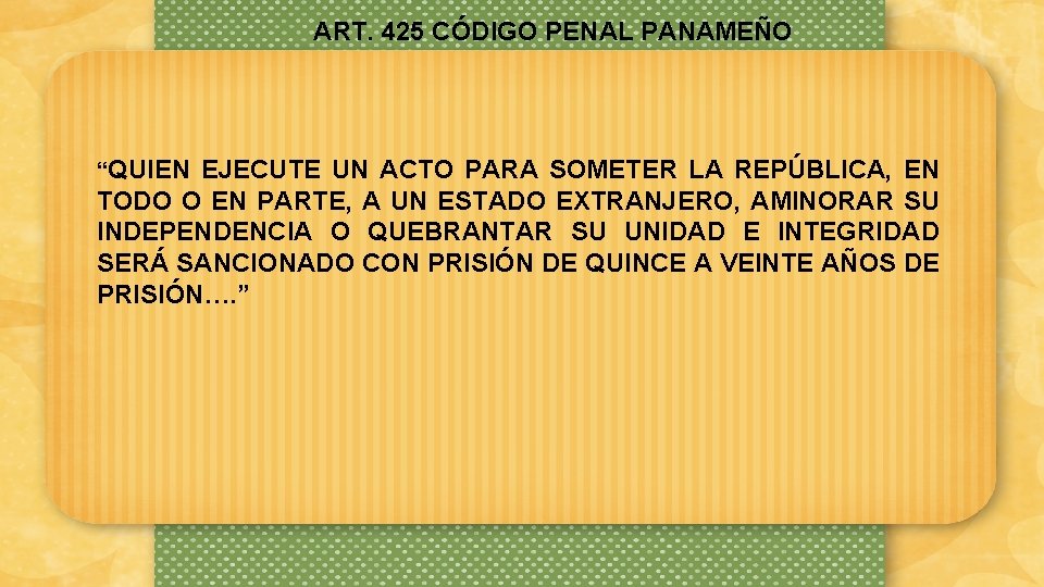 ART. 425 CÓDIGO PENAL PANAMEÑO “QUIEN EJECUTE UN ACTO PARA SOMETER LA REPÚBLICA, EN