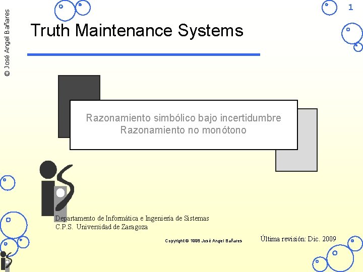 © José Angel Bañares 1 Truth Maintenance Systems Razonamiento simbólico bajo incertidumbre Razonamiento no