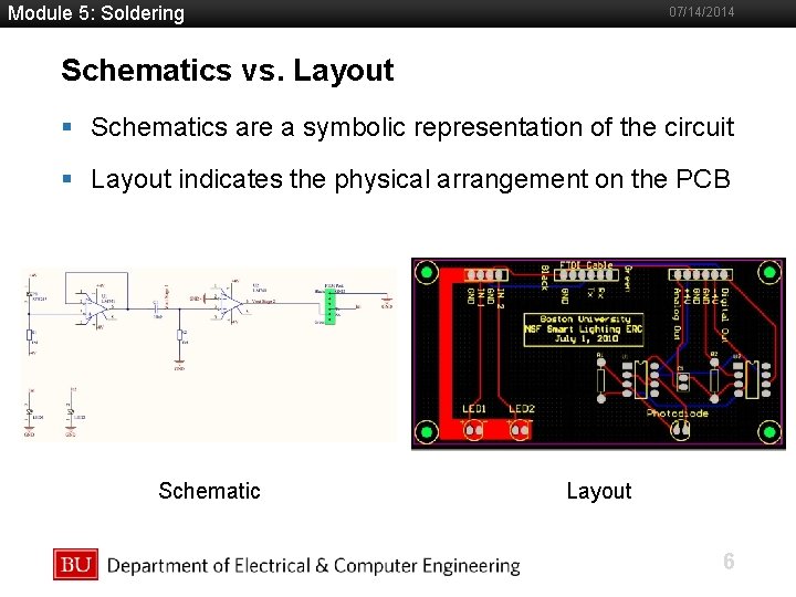 Module 5: Soldering 07/14/2014 Schematics vs. Layout §Boston Schematics are a symbolic representation of