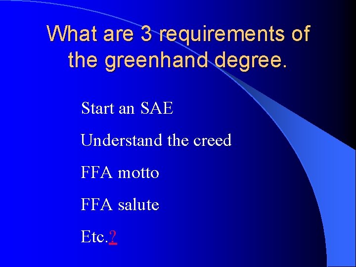 What are 3 requirements of the greenhand degree. Start an SAE Understand the creed