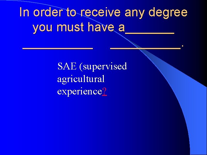 In order to receive any degree you must have a__________. SAE (supervised agricultural experience?