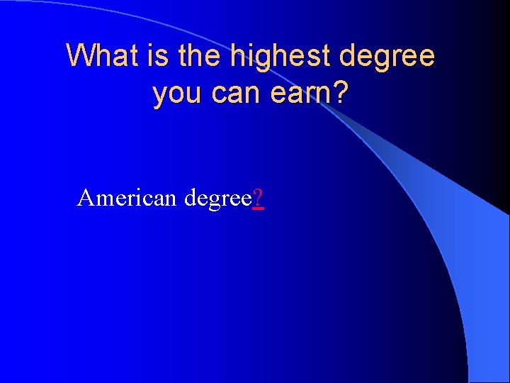 What is the highest degree you can earn? American degree? 