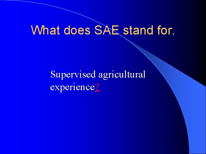 What does SAE stand for. Supervised agricultural experience? 