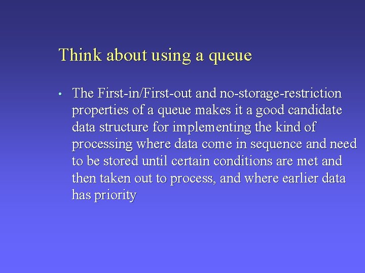 Think about using a queue • The First-in/First-out and no-storage-restriction properties of a queue