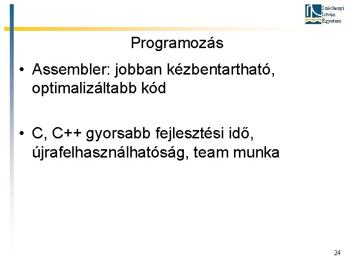 Széchenyi István Egyetem Programozás • Assembler: jobban kézbentartható, optimalizáltabb kód • C, C++ gyorsabb