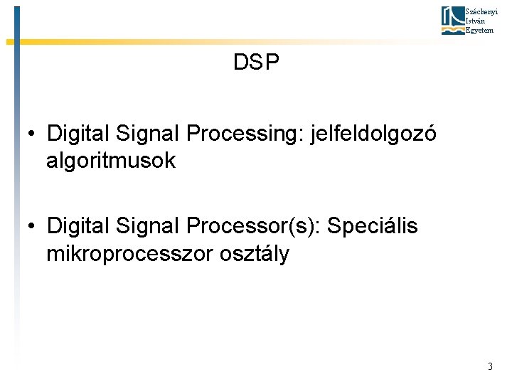 Széchenyi István Egyetem DSP • Digital Signal Processing: jelfeldolgozó algoritmusok • Digital Signal Processor(s):